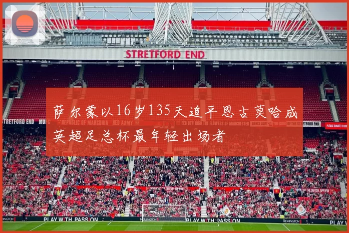 萨尔蒙以16岁135天追平恩古莫哈成英超足总杯最年轻出场者