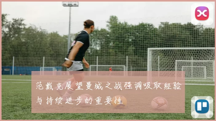 范戴克展望曼城之战强调吸取经验与持续进步的重要性