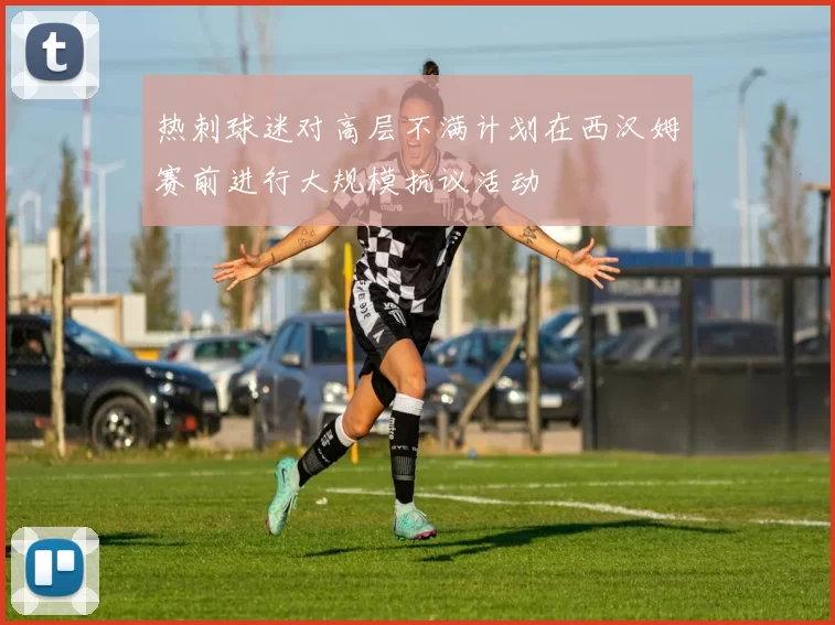 热刺球迷对高层不满计划在西汉姆赛前进行大规模抗议活动