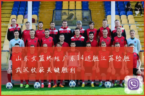 山东女篮终结广东14连胜江苏险胜武汉收获关键胜利