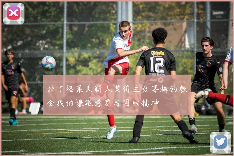 拉丁格莱美新人奖得主分享梅西教会我的谦逊感恩与团结精神