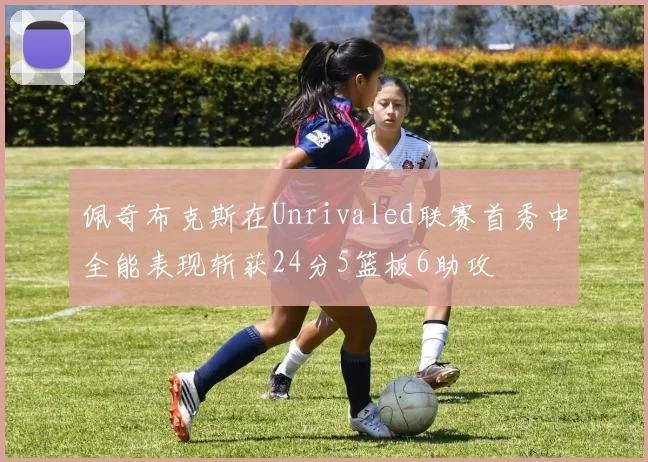 佩奇布克斯在Unrivaled联赛首秀中全能表现斩获24分5篮板6助攻